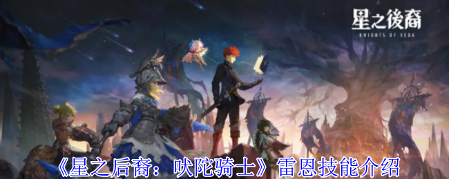 星之后裔吠陀骑士雷恩全技能解析 磐石战神战场生存指南